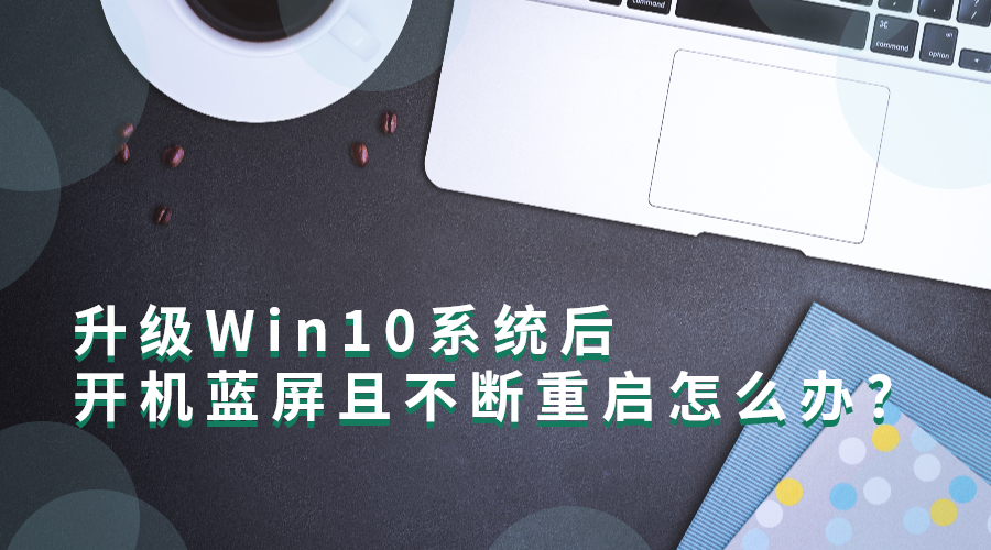 Win10系统：升级Win10系统后，开机蓝屏并且不断重启怎么办?