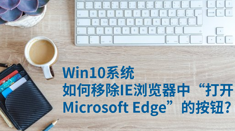 Win10系统：如何移除IE浏览器中“打开Microsoft Edge”的按钮?