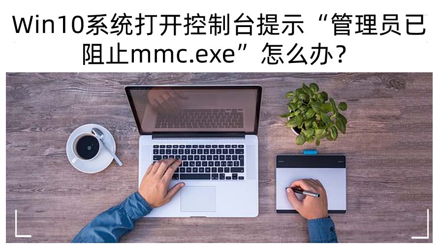 Win10系统打开控制台提示“管理员已阻止mmc.exe”怎么办?