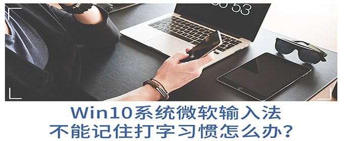  Win10系统微软输入法不能记住打字习惯怎么办？